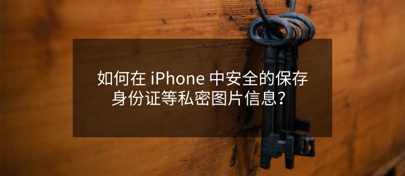 如何在 iPhone 中安全的保存身份证、银行卡等私密图片信息？ 1