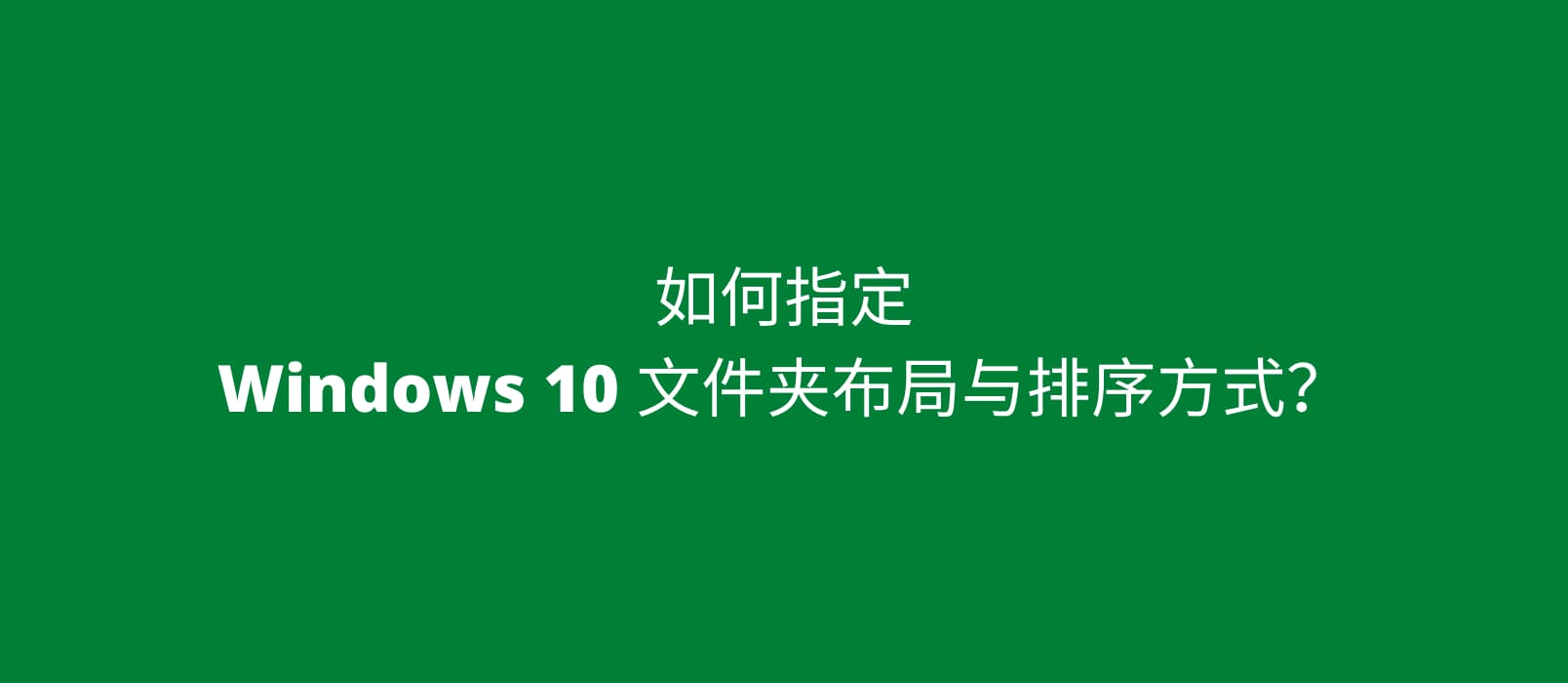 如何指定 Windows 10 文件夹布局与排序方式？ 1
