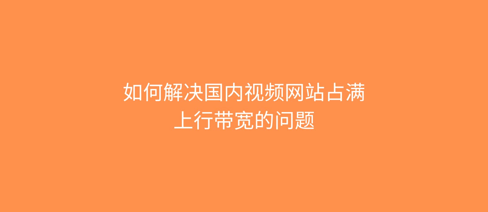 如何解决国内视频网站占满上行带宽的问题