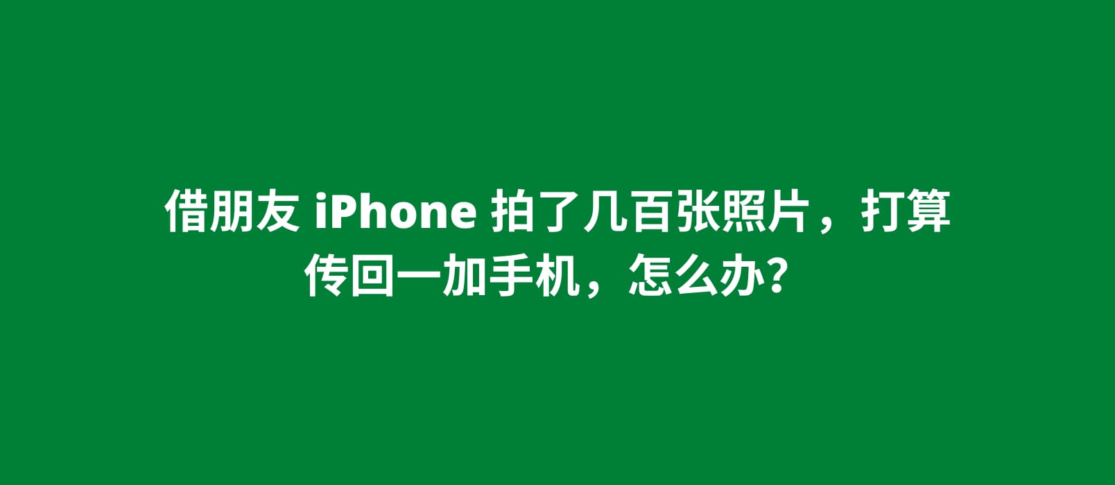 周末借朋友 iPhone 拍了几百张照片，打算传回一加手机，怎么办？ 1