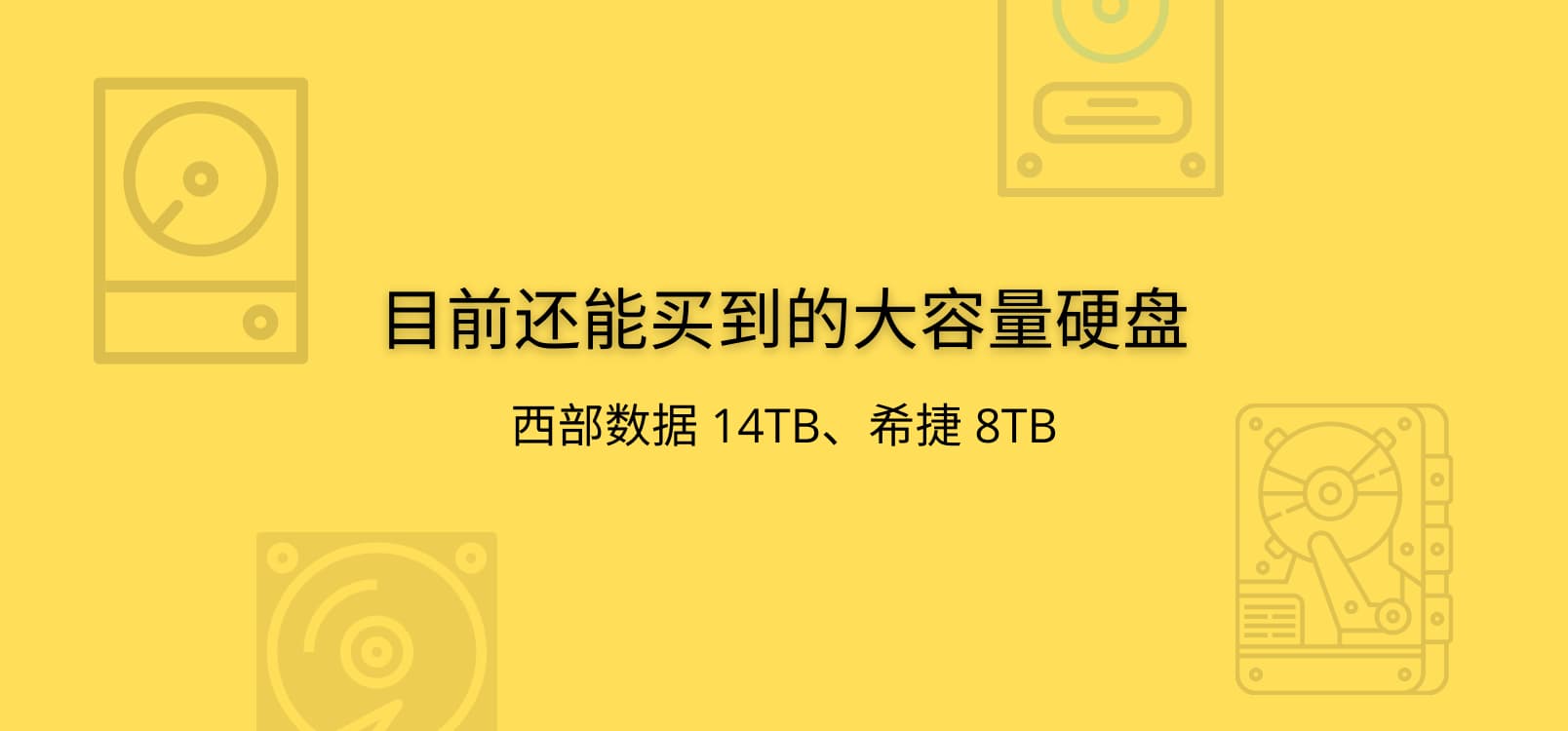 
目前还能买到的大容量硬盘：西部数据 14TB、希捷 8TB
