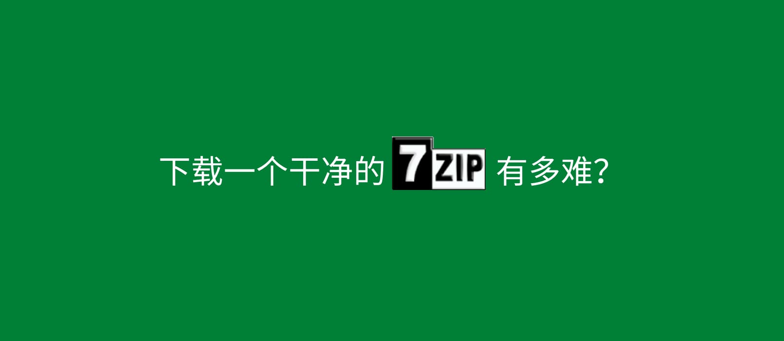 下载一个干净的 7-Zip 有多难？