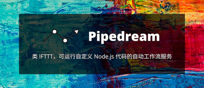 Pipedream - 类 IFTTT，可运行自定义 Node.js 代码的自动工作流服务