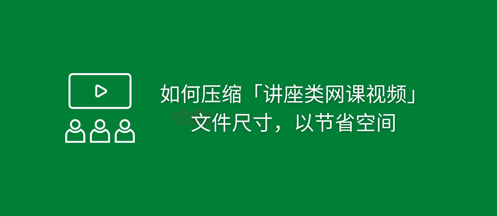 如何降低的「讲座类网课视频」文件的尺寸，以节省空间